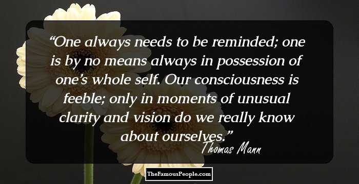 One always needs to be reminded; one is by no means always in possession of one’s whole self. Our consciousness is feeble; only in moments of unusual clarity and vision do we really know about ourselves.