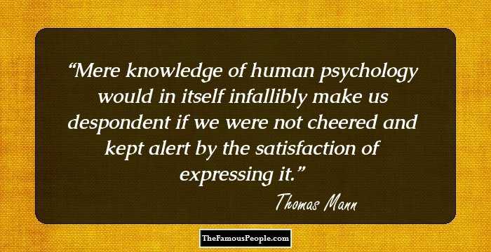 Mere knowledge of human psychology would in itself infallibly make us despondent if we were not cheered and kept alert by the satisfaction of expressing it.