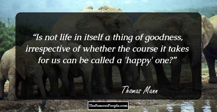 Is not life in itself a thing of goodness, irrespective of whether the course it takes for us can be called a 'happy' one?