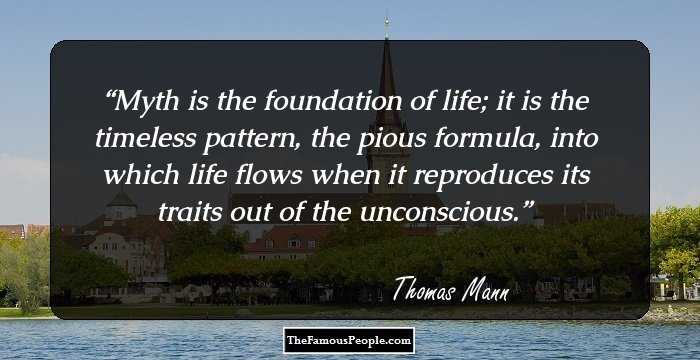 Myth is the foundation of life; it is the timeless pattern, the pious formula, into which life flows when it reproduces its traits out of the unconscious.