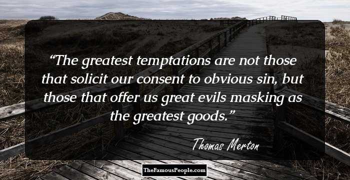 The greatest temptations are not those that solicit our consent to obvious sin, but those that offer us great evils masking as the greatest goods.