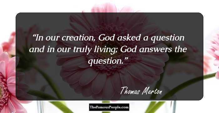 In our creation, God asked a question and in our truly living; God answers the question.