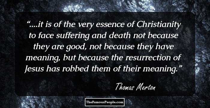 ....it is of the very essence of Christianity to face suffering and death not because they are good, not because they have meaning, but because the resurrection of Jesus has robbed them of their meaning.
