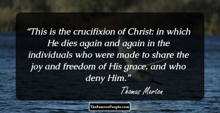 This is the crucifixion of Christ: in which He dies again and again in the individuals who were made to share the joy and freedom of His grace, and who deny Him.