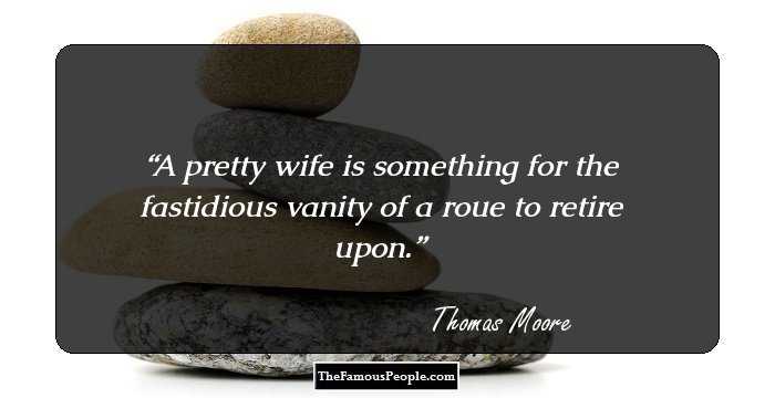 A pretty wife is something for the fastidious vanity of a roue to retire upon.