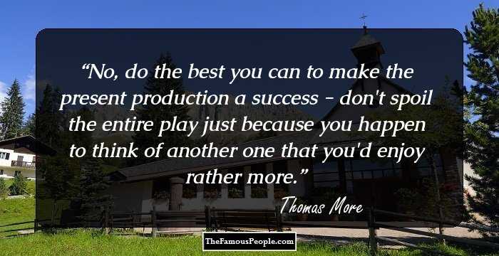 No, do the best you can to make the present production a success - don't spoil the entire play just because you happen to think of another one that you'd enjoy rather more.