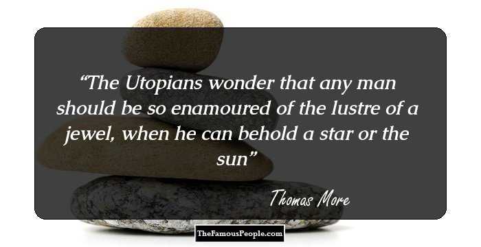 The Utopians wonder that any man should be so enamoured of the lustre of a jewel, when he can behold a star or the sun