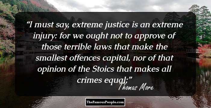 I must say, extreme justice is an extreme injury: for we ought not to approve of those terrible laws that make the smallest offences capital, nor of that opinion of the Stoics that makes all crimes equal;