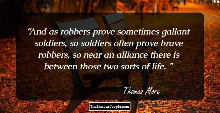 And as robbers prove sometimes gallant soldiers, so soldiers often prove brave robbers, so near an alliance there is between those two sorts of life.�
