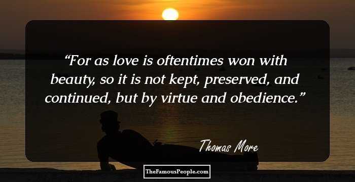 For as love is oftentimes won with beauty, so it is not kept, preserved, and continued, but by virtue and obedience.