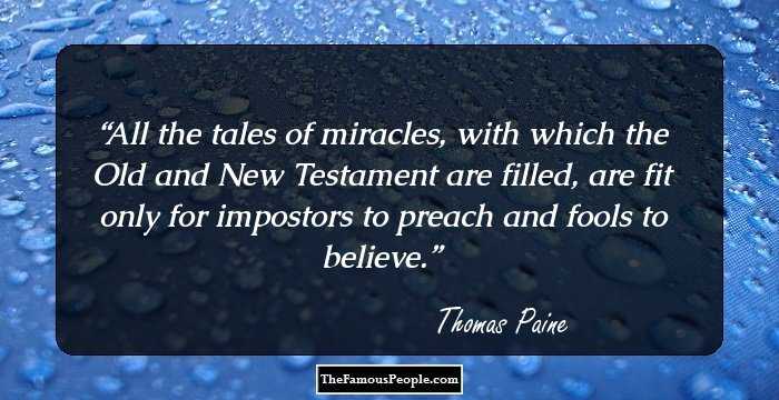 All the tales of miracles, with which the Old and New Testament are filled, are fit only for impostors to preach and fools to believe.