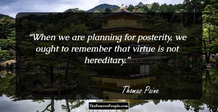 When we are planning for posterity, we ought to remember that virtue is not hereditary.