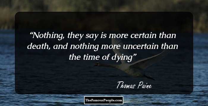 Nothing, they say is more certain than death, and nothing more uncertain than the time of dying