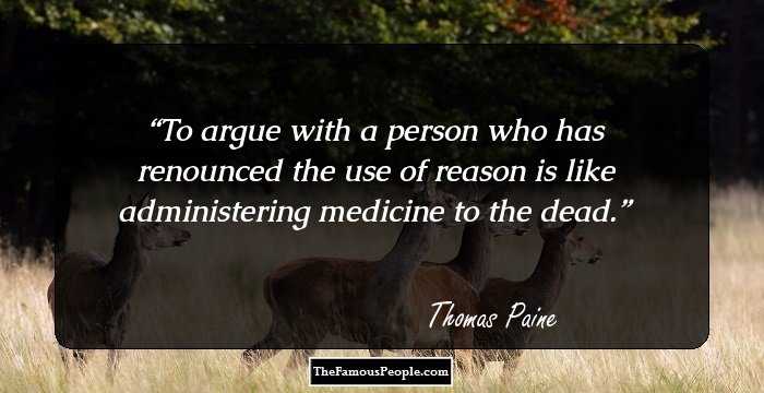 To argue with a person who has renounced the use of reason is like administering medicine to the dead.