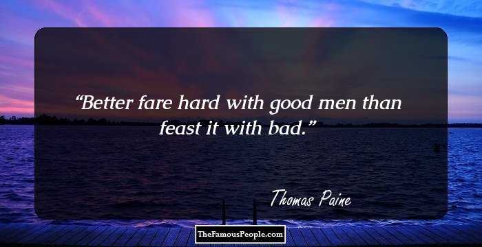 Better fare hard with good men than feast it with bad.