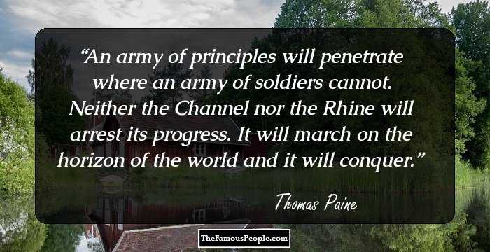 An army of principles will penetrate where an army of soldiers cannot. Neither the Channel nor the Rhine will arrest its progress. It will march on the horizon of the world and it will conquer.