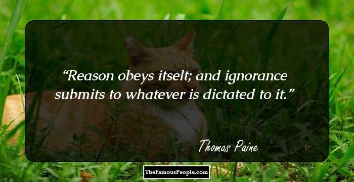 Reason obeys itselt; and ignorance submits to whatever is dictated to it.