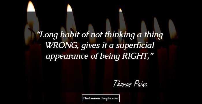 Long habit of not thinking a thing WRONG, gives it a superficial appearance of being RIGHT,