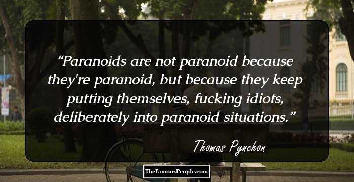 Paranoids are not paranoid because they're paranoid, but because they keep putting themselves, fucking idiots, deliberately into paranoid situations.