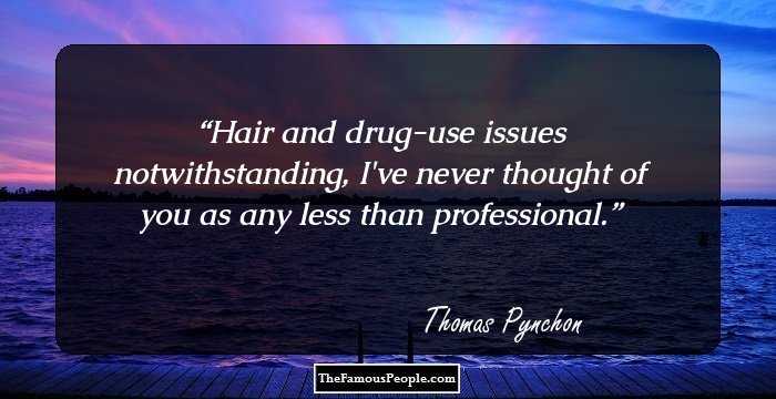 Hair and drug-use issues notwithstanding, I've never thought of you as any less than professional.