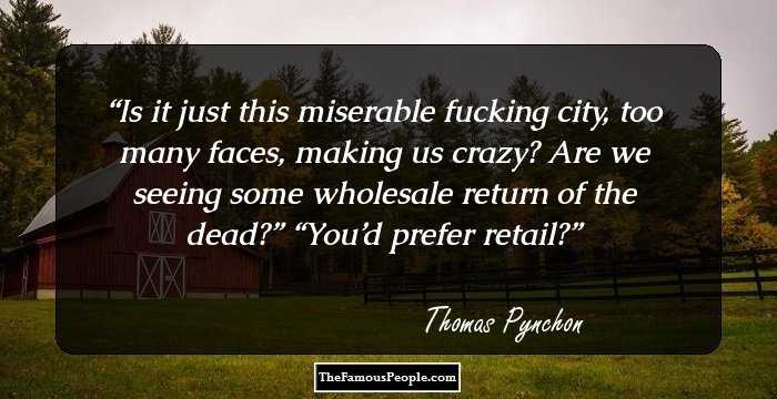 Is it just this miserable fucking city, too many faces, making us crazy? Are we seeing some wholesale return of the dead?”
“You’d prefer retail?