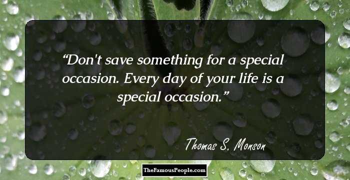 Don't save something for a special occasion. Every day of your life is a special occasion.