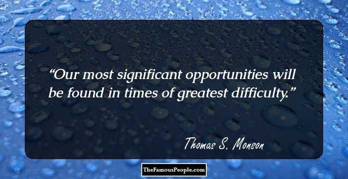 Our most significant opportunities will be found in times of greatest difficulty.