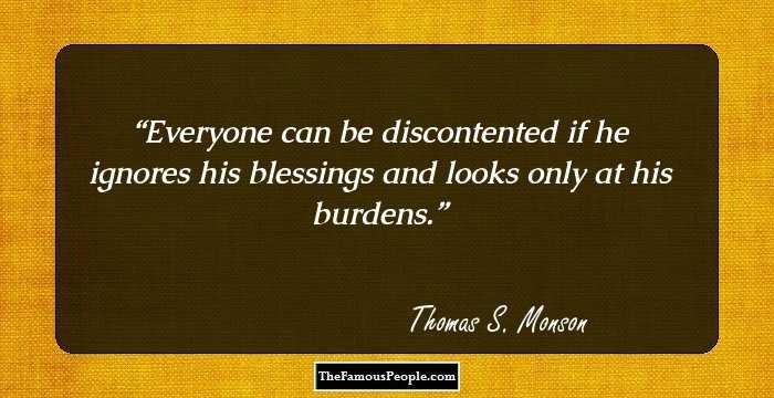 Everyone can be discontented if he ignores his blessings and looks only at his burdens.