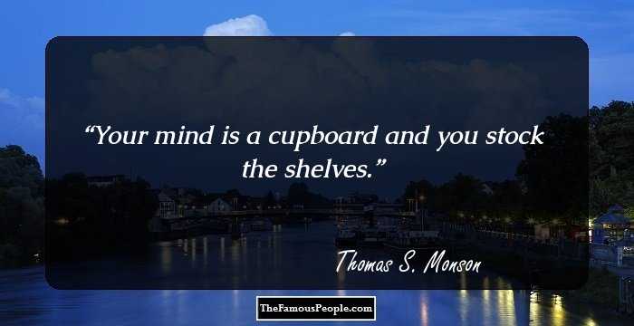 Your mind is a cupboard and you stock the shelves.