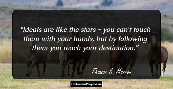 Ideals are like the stars - you can't touch them with your hands, but by following them you reach your destination.