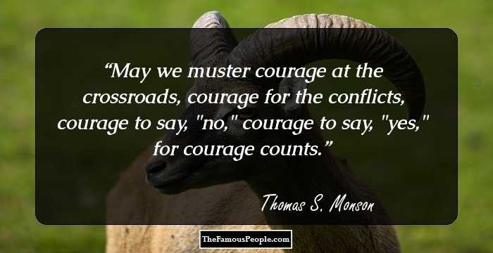 May we muster courage at the crossroads, courage for the conflicts, courage to say, 