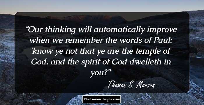 Our thinking will automatically improve when we remember the words of Paul: 'know ye not that ye are the temple of God, and the spirit of God dwelleth in you?