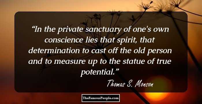 In the private sanctuary of one's own conscience lies that spirit, that determination to cast off the old person and to measure up to the statue of true potential.