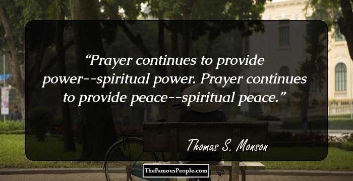 Prayer continues to provide power--spiritual power. Prayer continues to provide peace--spiritual peace.