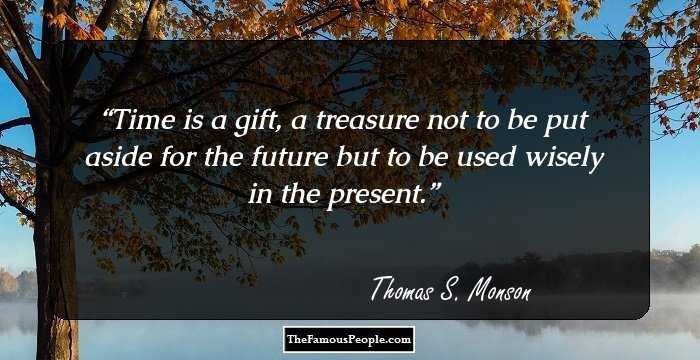 Time is a gift, a treasure not to be put aside for the future but to be used wisely in the present.