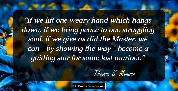 If we lift one weary hand which hangs down, if we bring peace to one struggling soul, if we give as did the Master, we can—by showing the way—become a guiding star for some lost mariner.