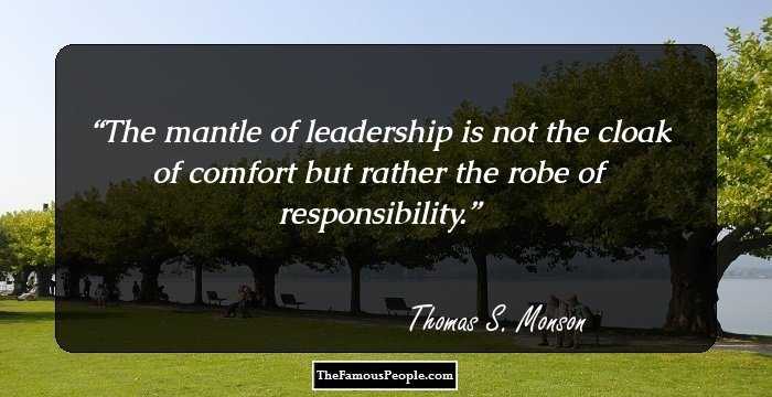The mantle of leadership is not the cloak of comfort but rather the robe of responsibility.