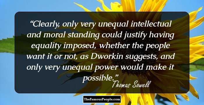 Clearly, only very unequal intellectual and moral standing could justify having equality imposed, whether the people want it or not, as Dworkin suggests, and only very unequal power would make it possible.