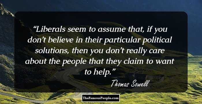 Liberals seem to assume that, if you don’t believe in their particular political solutions, then you don’t really care about the people that they claim to want to help.