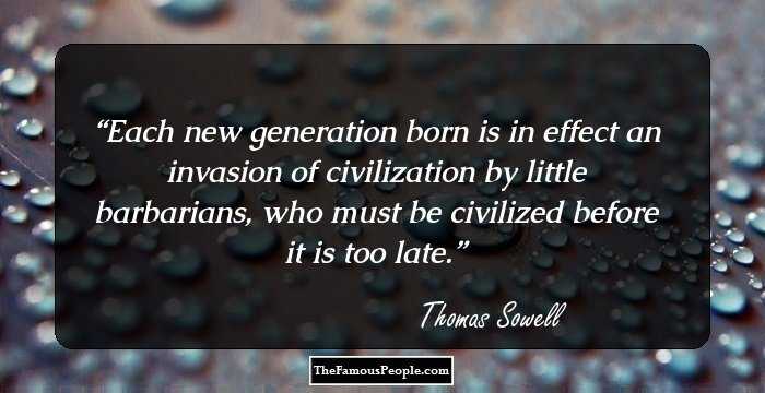 Each new generation born is in effect an invasion of civilization by little barbarians, who must be civilized before it is too late.