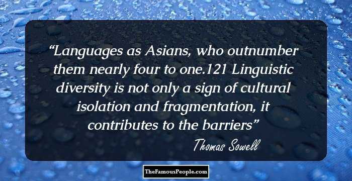 Languages as Asians, who outnumber them nearly four to one.121 Linguistic diversity is not only a sign of cultural isolation and fragmentation, it contributes to the barriers
