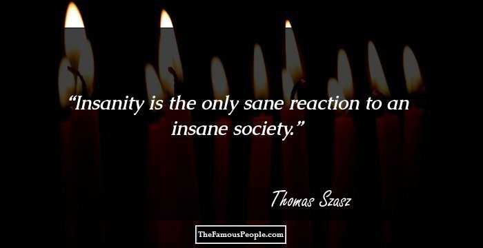 Insanity is the only sane reaction to an insane society.