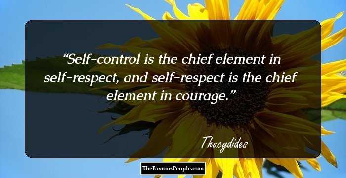 Self-control is the chief element in self-respect, and self-respect is the chief element in courage.