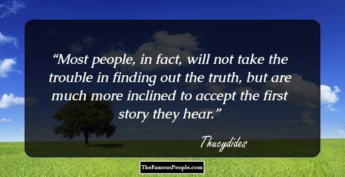 Most people, in fact, will not take the trouble in finding out the truth, but are much more inclined to accept the first story they hear.