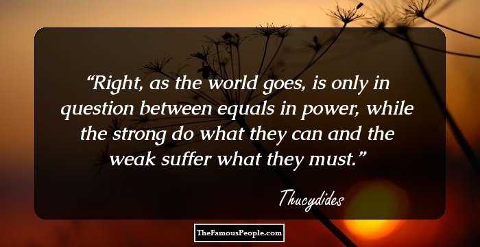 Right, as the world goes, is only in question between equals in power, while the strong do what they can and the weak suffer what they must.