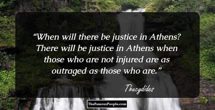 When will there be justice in Athens? There will be justice in Athens when those who are not injured are as outraged as those who are.