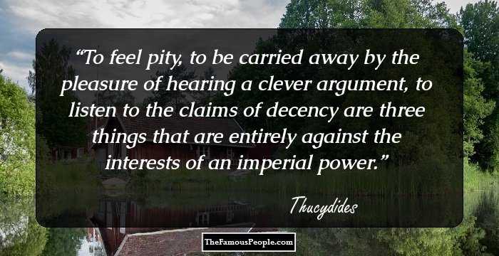 To feel pity, to be carried away by the pleasure of hearing a clever argument, to listen to the claims of decency are three things that are entirely against the interests of an imperial power.