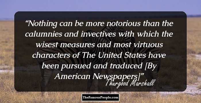 Nothing can be more notorious than the calumnies and invectives with which the wisest measures and most virtuous characters of The United States have been pursued and traduced [By American Newspapers]