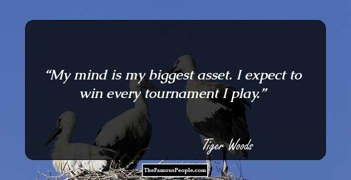 My mind is my biggest asset. I expect to win every tournament I play.