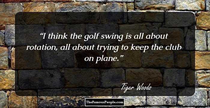 I think the golf swing is all about rotation, all about trying to keep the club on plane.